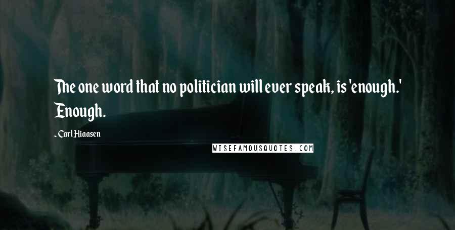 Carl Hiaasen Quotes: The one word that no politician will ever speak, is 'enough.' Enough.