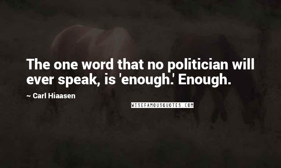 Carl Hiaasen Quotes: The one word that no politician will ever speak, is 'enough.' Enough.