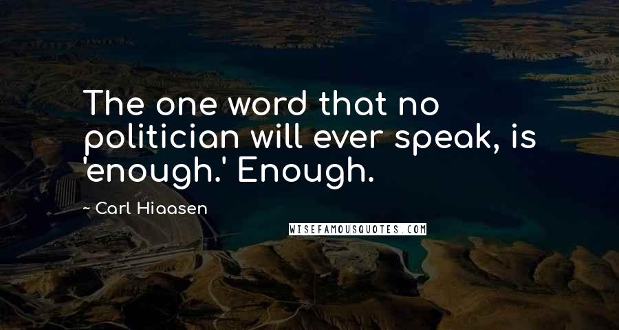 Carl Hiaasen Quotes: The one word that no politician will ever speak, is 'enough.' Enough.