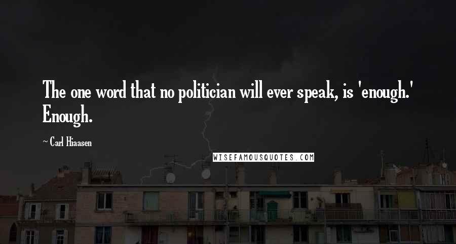 Carl Hiaasen Quotes: The one word that no politician will ever speak, is 'enough.' Enough.