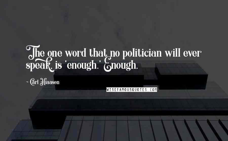 Carl Hiaasen Quotes: The one word that no politician will ever speak, is 'enough.' Enough.