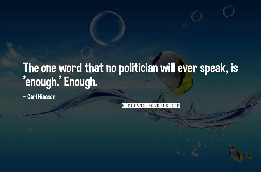 Carl Hiaasen Quotes: The one word that no politician will ever speak, is 'enough.' Enough.