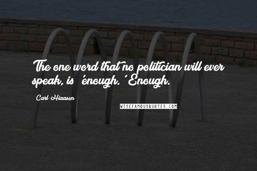 Carl Hiaasen Quotes: The one word that no politician will ever speak, is 'enough.' Enough.