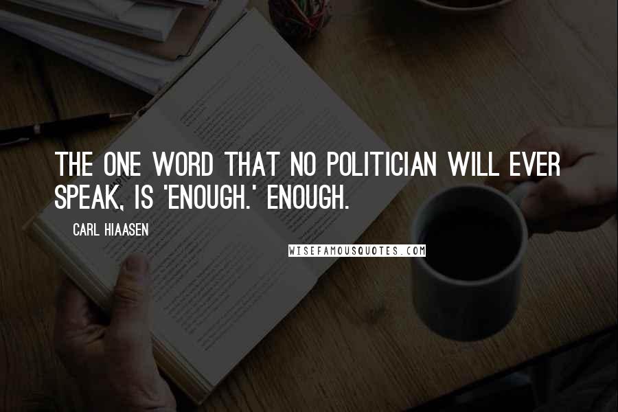 Carl Hiaasen Quotes: The one word that no politician will ever speak, is 'enough.' Enough.