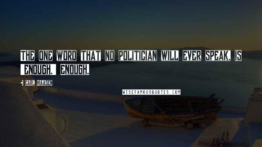 Carl Hiaasen Quotes: The one word that no politician will ever speak, is 'enough.' Enough.