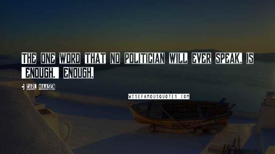 Carl Hiaasen Quotes: The one word that no politician will ever speak, is 'enough.' Enough.