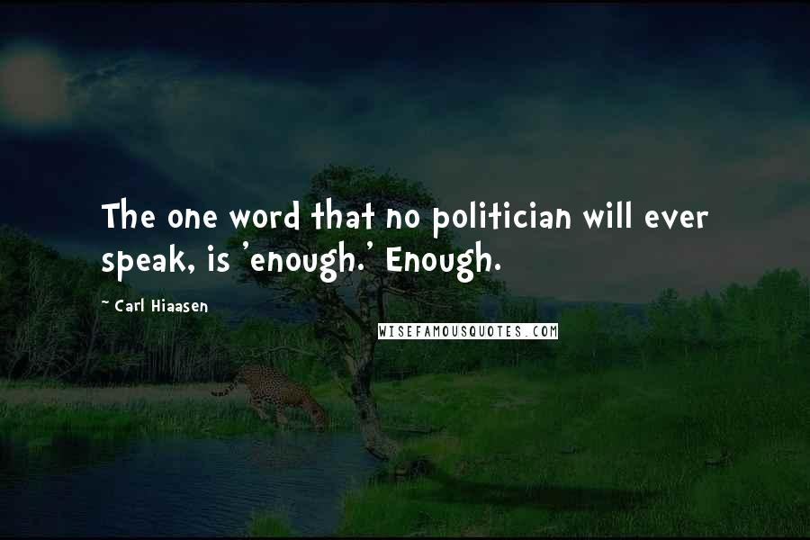 Carl Hiaasen Quotes: The one word that no politician will ever speak, is 'enough.' Enough.