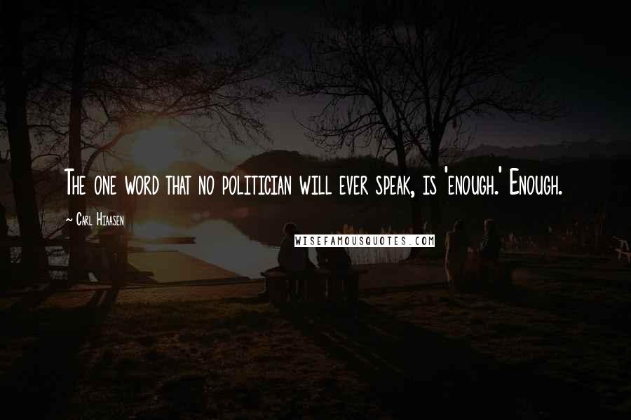 Carl Hiaasen Quotes: The one word that no politician will ever speak, is 'enough.' Enough.