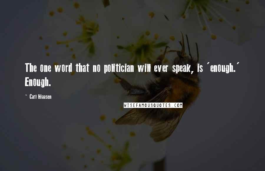 Carl Hiaasen Quotes: The one word that no politician will ever speak, is 'enough.' Enough.