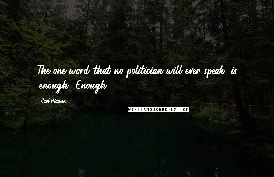 Carl Hiaasen Quotes: The one word that no politician will ever speak, is 'enough.' Enough.