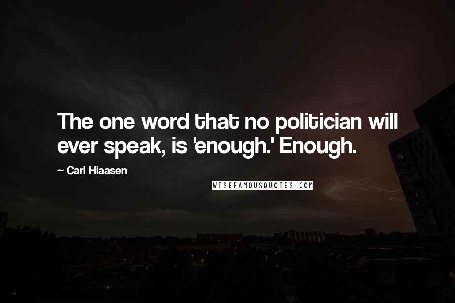 Carl Hiaasen Quotes: The one word that no politician will ever speak, is 'enough.' Enough.