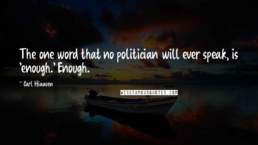 Carl Hiaasen Quotes: The one word that no politician will ever speak, is 'enough.' Enough.