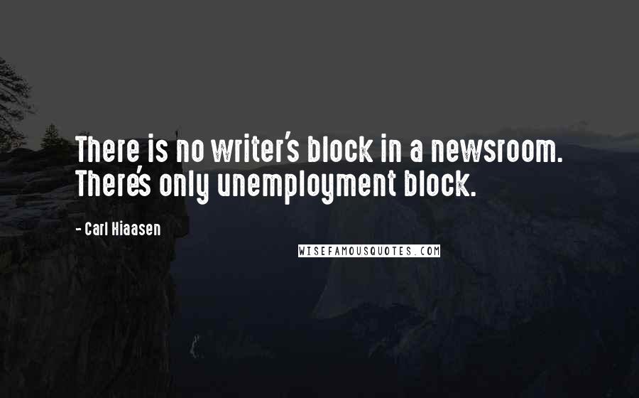 Carl Hiaasen Quotes: There is no writer's block in a newsroom. There's only unemployment block.