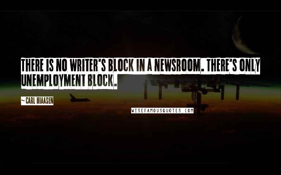 Carl Hiaasen Quotes: There is no writer's block in a newsroom. There's only unemployment block.