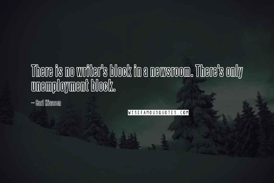 Carl Hiaasen Quotes: There is no writer's block in a newsroom. There's only unemployment block.