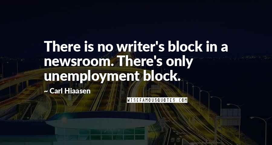 Carl Hiaasen Quotes: There is no writer's block in a newsroom. There's only unemployment block.