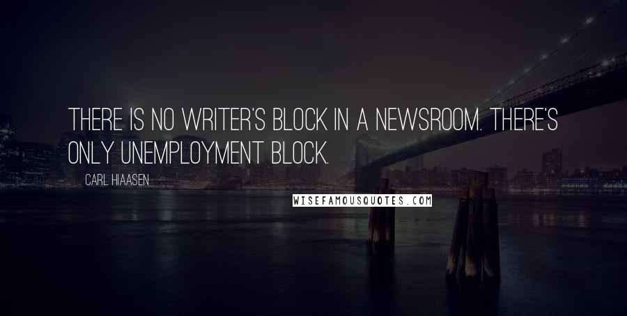 Carl Hiaasen Quotes: There is no writer's block in a newsroom. There's only unemployment block.