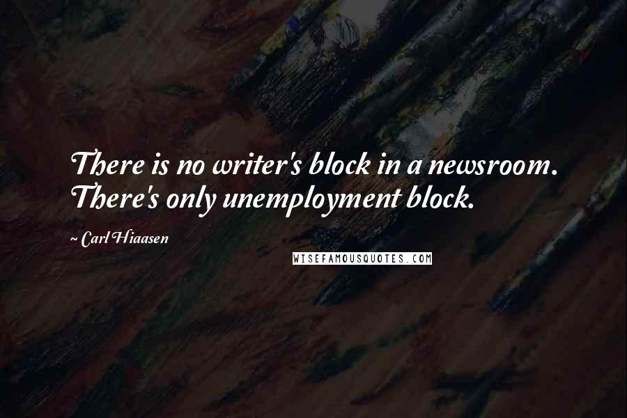Carl Hiaasen Quotes: There is no writer's block in a newsroom. There's only unemployment block.