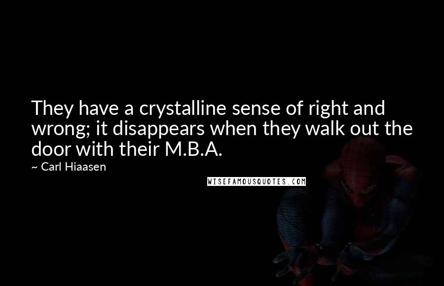 Carl Hiaasen Quotes: They have a crystalline sense of right and wrong; it disappears when they walk out the door with their M.B.A.