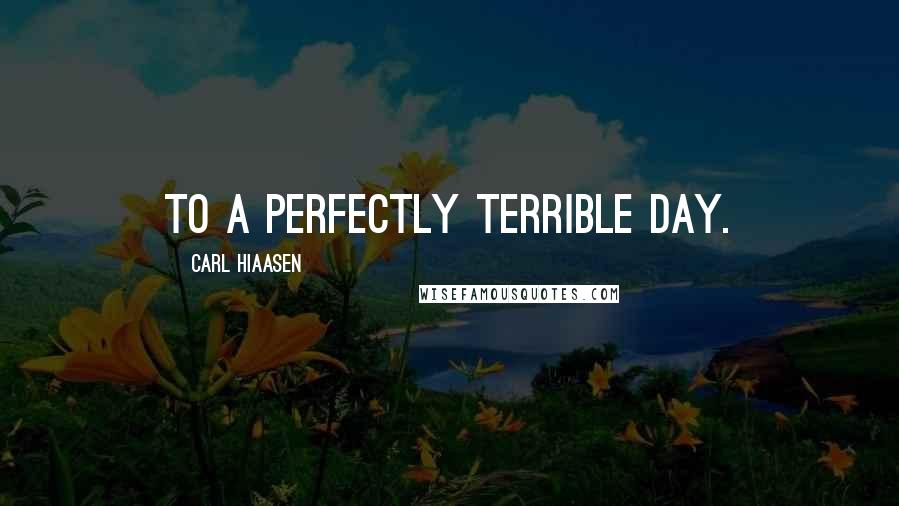 Carl Hiaasen Quotes: to a perfectly terrible day.