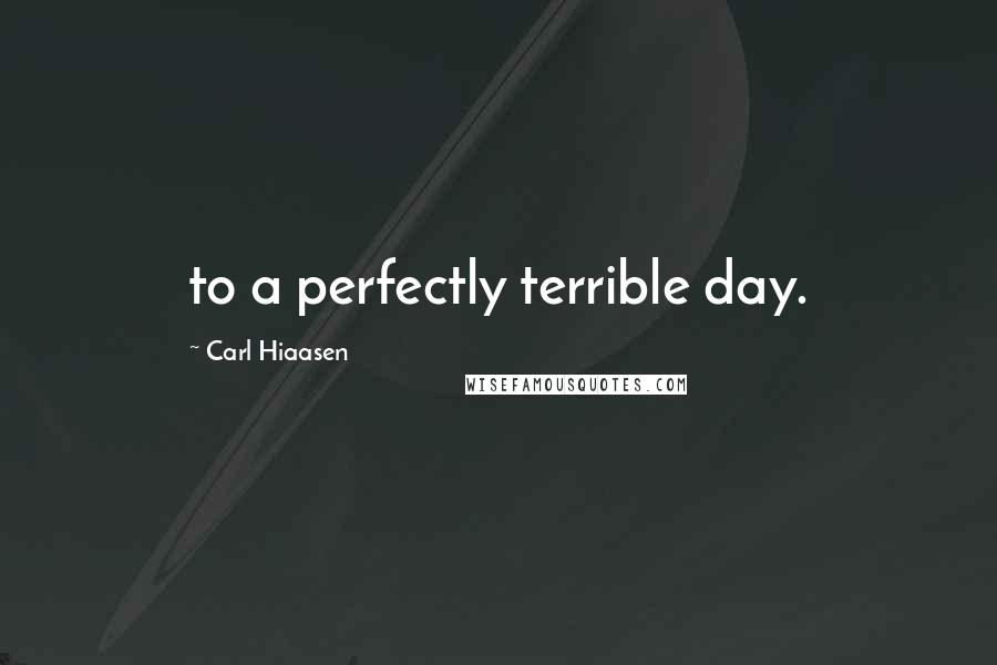 Carl Hiaasen Quotes: to a perfectly terrible day.