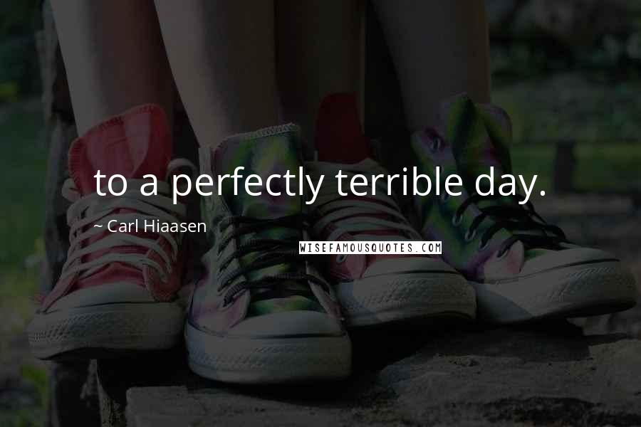 Carl Hiaasen Quotes: to a perfectly terrible day.