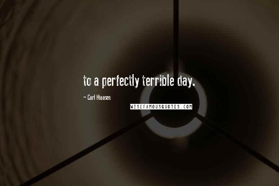 Carl Hiaasen Quotes: to a perfectly terrible day.