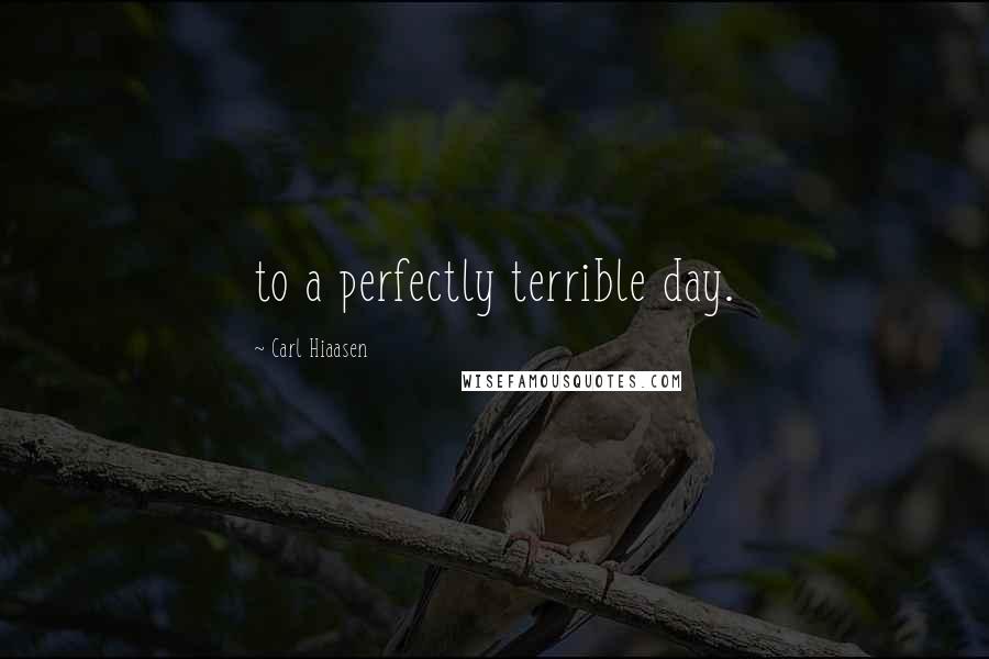 Carl Hiaasen Quotes: to a perfectly terrible day.