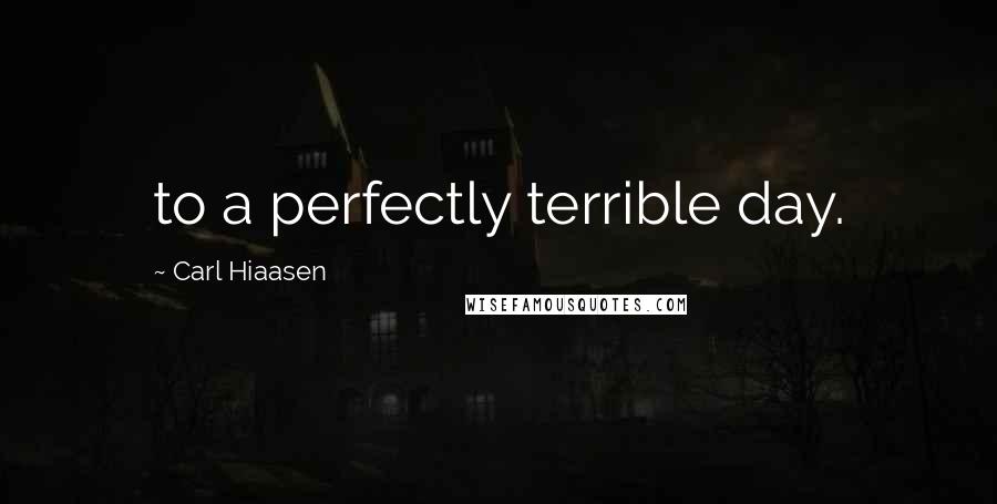 Carl Hiaasen Quotes: to a perfectly terrible day.