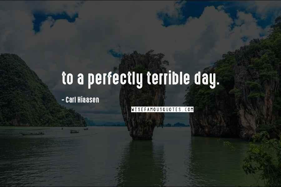 Carl Hiaasen Quotes: to a perfectly terrible day.