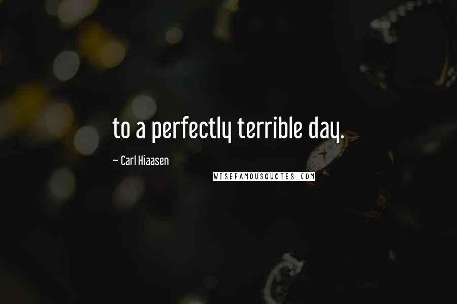 Carl Hiaasen Quotes: to a perfectly terrible day.