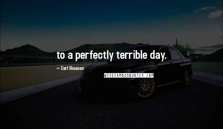 Carl Hiaasen Quotes: to a perfectly terrible day.