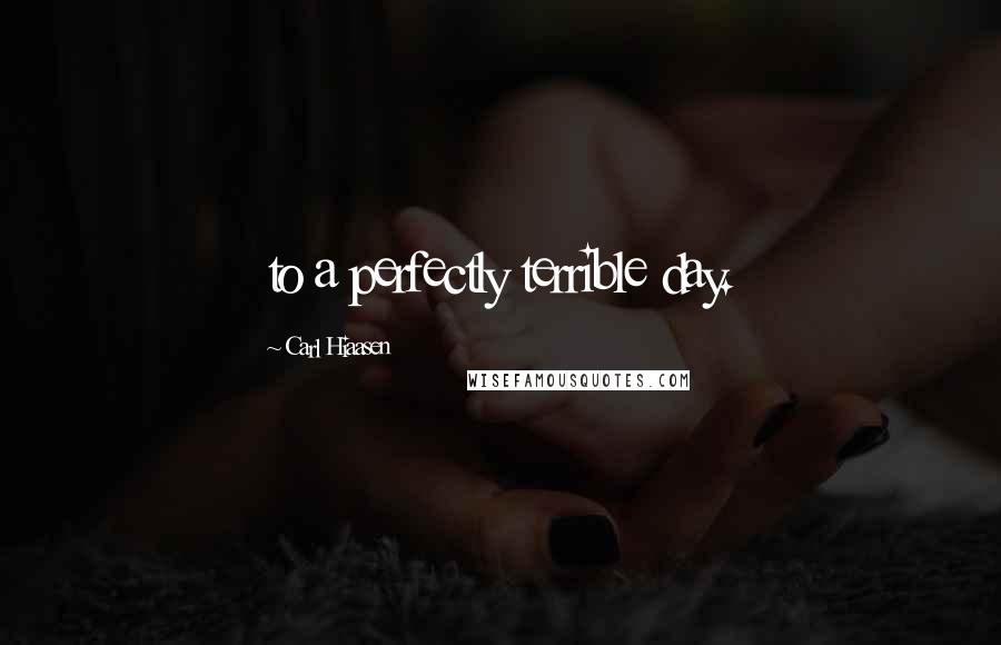 Carl Hiaasen Quotes: to a perfectly terrible day.