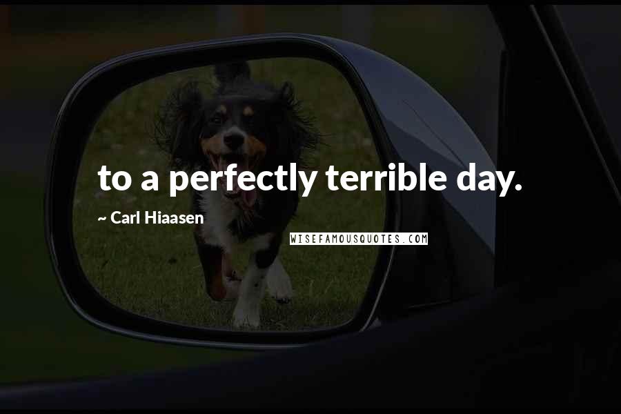 Carl Hiaasen Quotes: to a perfectly terrible day.