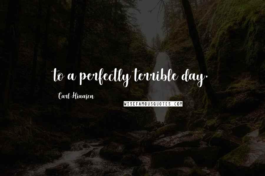 Carl Hiaasen Quotes: to a perfectly terrible day.