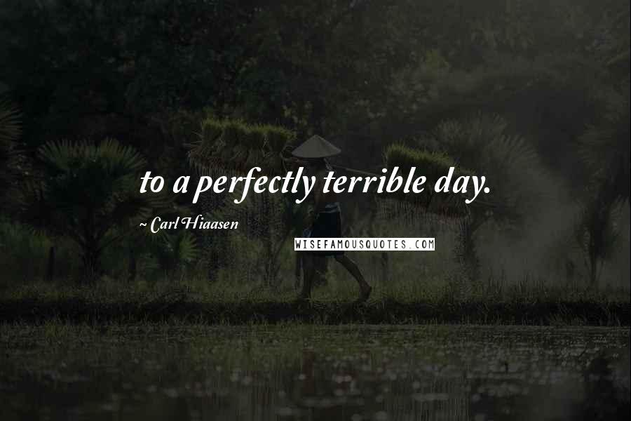 Carl Hiaasen Quotes: to a perfectly terrible day.