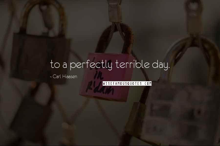 Carl Hiaasen Quotes: to a perfectly terrible day.