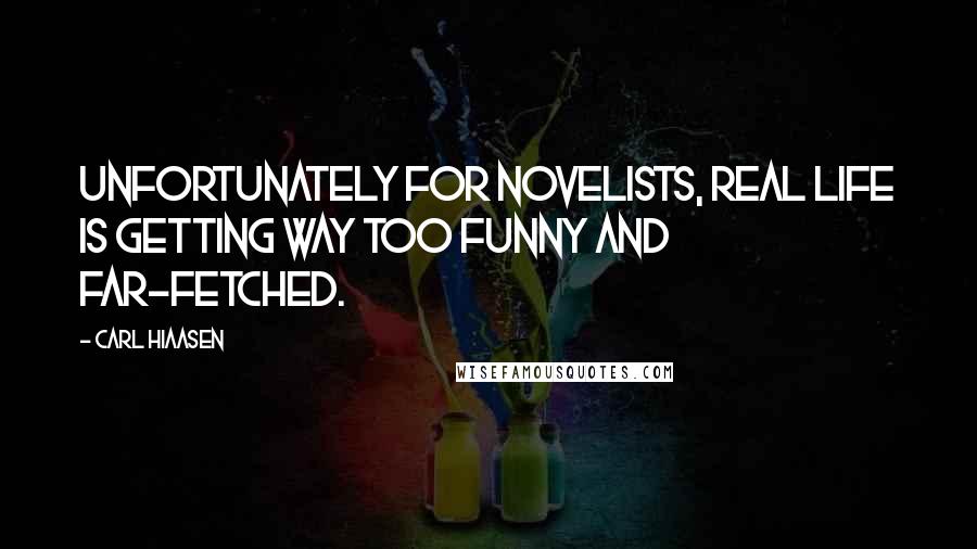 Carl Hiaasen Quotes: Unfortunately for novelists, real life is getting way too funny and far-fetched.