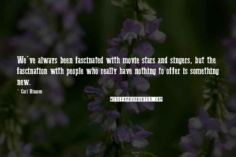 Carl Hiaasen Quotes: We've always been fascinated with movie stars and singers, but the fascination with people who really have nothing to offer is something new.