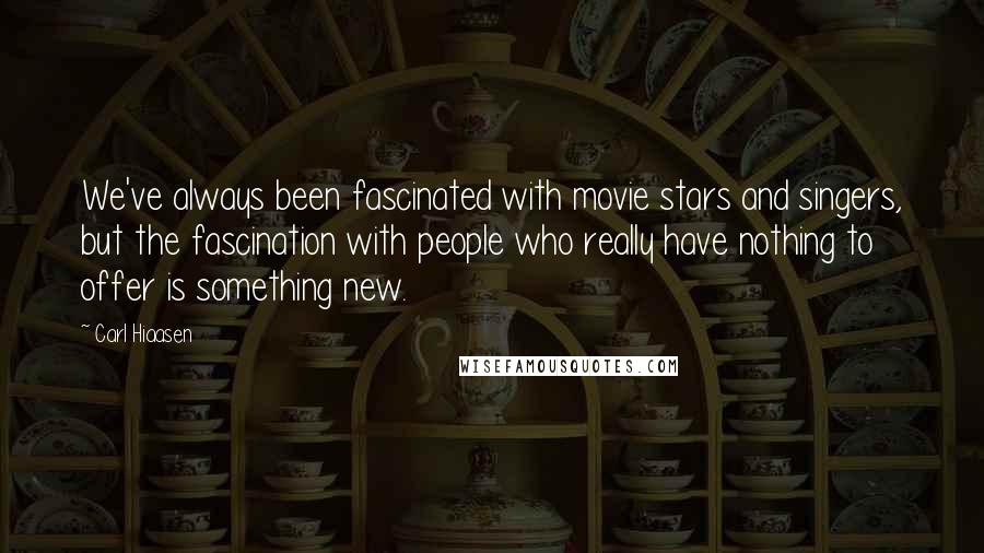 Carl Hiaasen Quotes: We've always been fascinated with movie stars and singers, but the fascination with people who really have nothing to offer is something new.