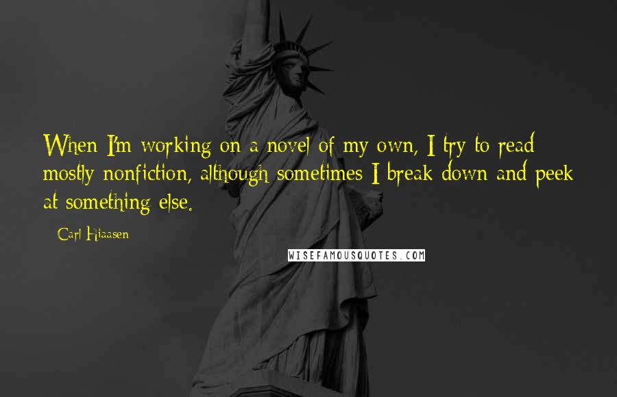 Carl Hiaasen Quotes: When I'm working on a novel of my own, I try to read mostly nonfiction, although sometimes I break down and peek at something else.