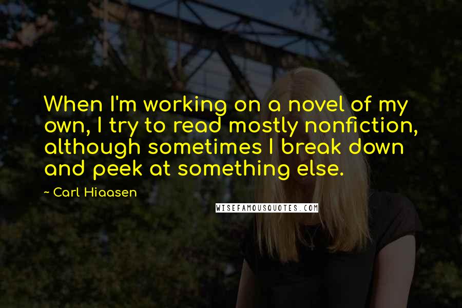 Carl Hiaasen Quotes: When I'm working on a novel of my own, I try to read mostly nonfiction, although sometimes I break down and peek at something else.