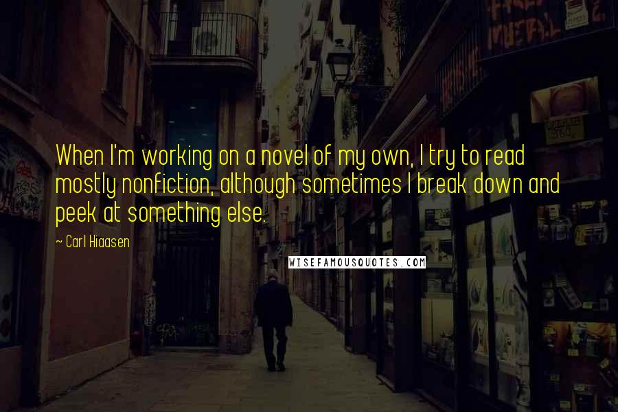 Carl Hiaasen Quotes: When I'm working on a novel of my own, I try to read mostly nonfiction, although sometimes I break down and peek at something else.