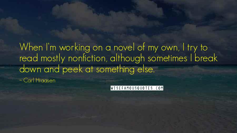 Carl Hiaasen Quotes: When I'm working on a novel of my own, I try to read mostly nonfiction, although sometimes I break down and peek at something else.