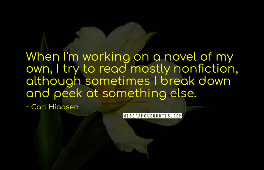 Carl Hiaasen Quotes: When I'm working on a novel of my own, I try to read mostly nonfiction, although sometimes I break down and peek at something else.