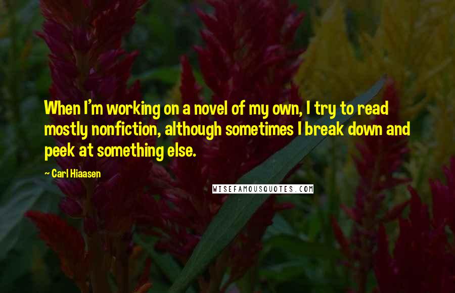 Carl Hiaasen Quotes: When I'm working on a novel of my own, I try to read mostly nonfiction, although sometimes I break down and peek at something else.