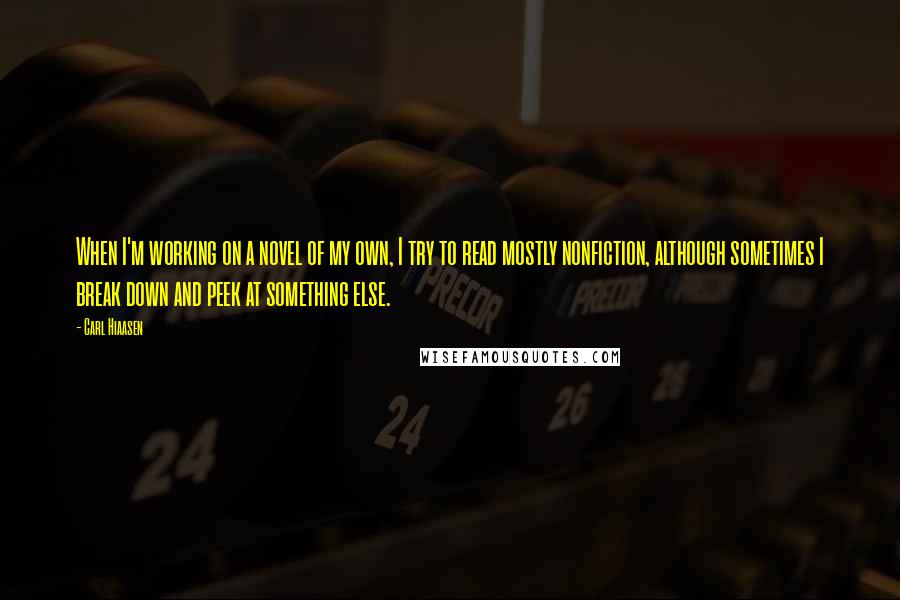 Carl Hiaasen Quotes: When I'm working on a novel of my own, I try to read mostly nonfiction, although sometimes I break down and peek at something else.