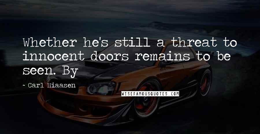 Carl Hiaasen Quotes: Whether he's still a threat to innocent doors remains to be seen. By