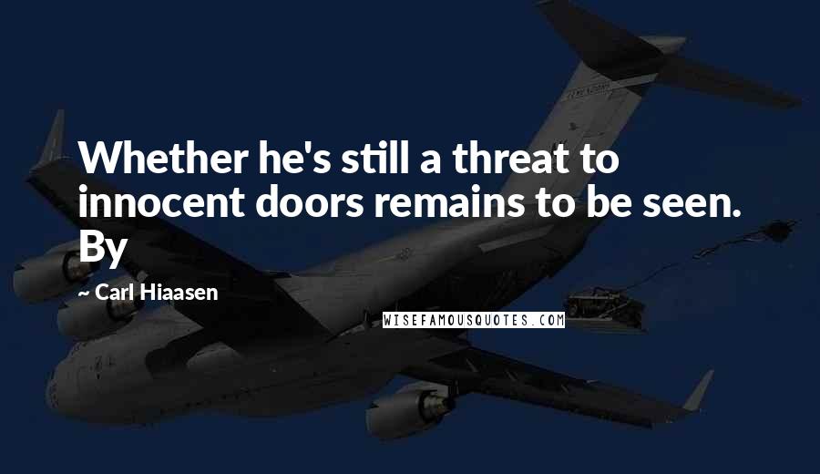 Carl Hiaasen Quotes: Whether he's still a threat to innocent doors remains to be seen. By