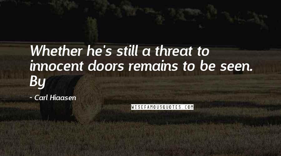 Carl Hiaasen Quotes: Whether he's still a threat to innocent doors remains to be seen. By